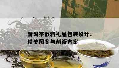 普洱茶散料礼品包装设计：精美图案与创新方案