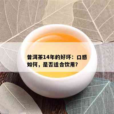 普洱茶14年的好坏：口感怎样，是不是适合饮用？