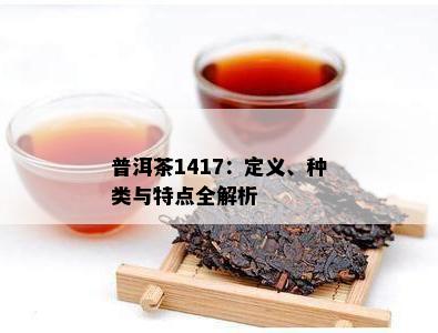 普洱茶1417：定义、种类与特点全解析