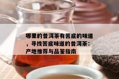 哪里的普洱茶有苦底的味道，寻找苦底味道的普洱茶：产地推荐与品鉴指南