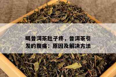 喝普洱茶肚子疼，普洱茶引发的腹痛：原因及解决方法