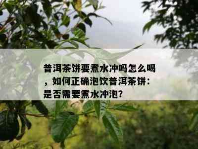 普洱茶饼要煮水冲吗怎么喝，怎样正确泡饮普洱茶饼：是不是需要煮水冲泡？