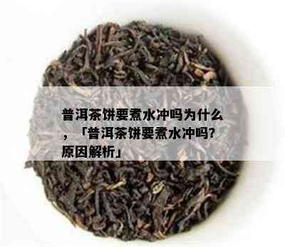 普洱茶饼要煮水冲吗为什么，「普洱茶饼要煮水冲吗？起因解析」