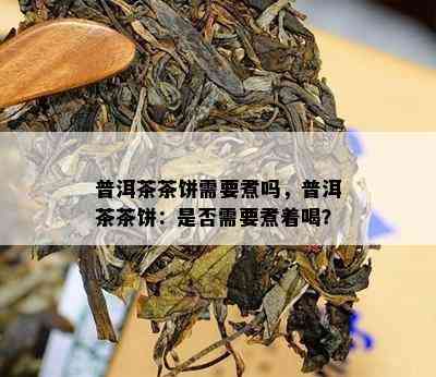 普洱茶茶饼需要煮吗，普洱茶茶饼：是不是需要煮着喝？