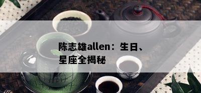 陈志雄allen：生日、星座全揭秘