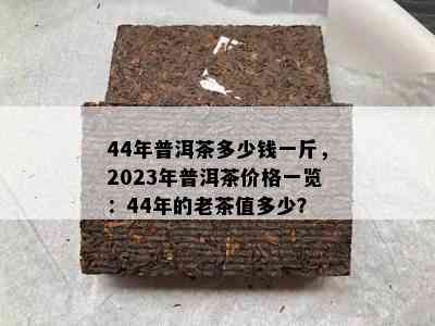 44年普洱茶多少钱一斤，2023年普洱茶价格一览：44年的老茶值多少？