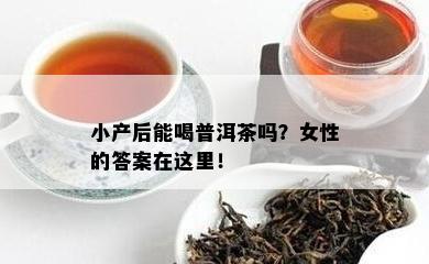 小产后能喝普洱茶吗？女性的答案在这里！