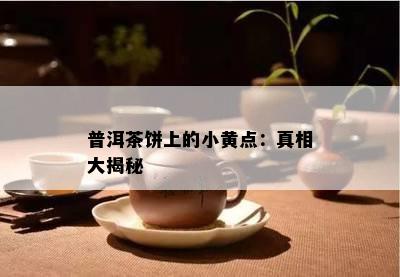 普洱茶饼上的小黄点：真相大揭秘