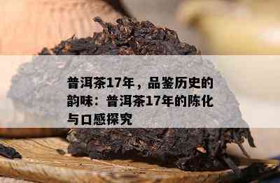 普洱茶17年，品鉴历史的韵味：普洱茶17年的陈化与口感探究