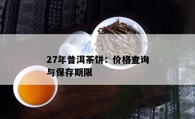 27年普洱茶饼：价格查询与保存期限