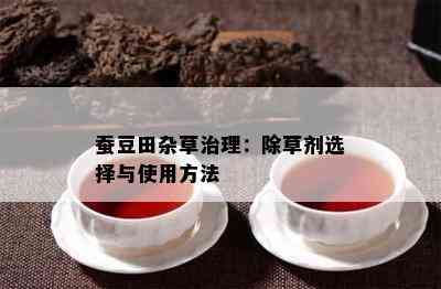 蚕豆田杂草治理：除草剂选择与采用方法