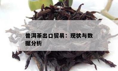 普洱茶出口贸易：现状与数据分析