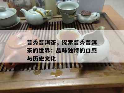 普秀普洱茶，探索普秀普洱茶的世界：品味特别的口感与历史文化