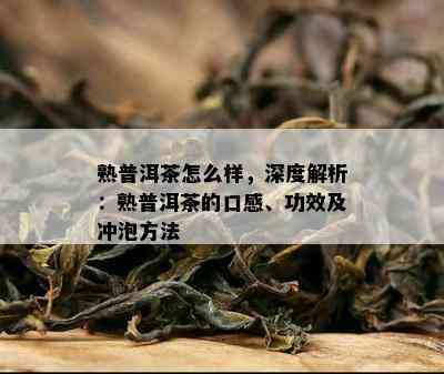 熟普洱茶怎么样，深度解析：熟普洱茶的口感、功效及冲泡方法