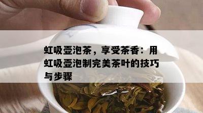 虹吸壶泡茶，享受茶香：用虹吸壶泡制完美茶叶的技巧与步骤