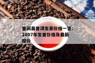 普润昌普洱生茶价格一览：2007年生普价格及最新报价