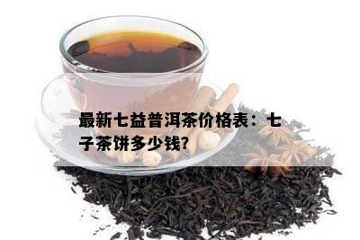 最新七益普洱茶价格表：七子茶饼多少钱？