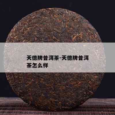 天德牌普洱茶-天德牌普洱茶怎么样