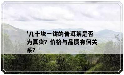 '几十块一饼的普洱茶是不是为真货？价格与品质有何关系？'