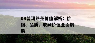 09普洱熟茶价值解析：价格、品质、收藏价值全面解读