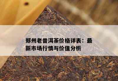 郑州老普洱茶价格详表：最新市场行情与价值分析