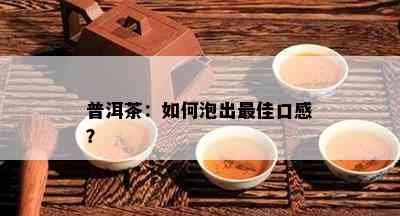 普洱茶：怎样泡出更佳口感？