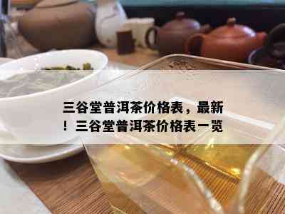 三谷堂普洱茶价格表，最新！三谷堂普洱茶价格表一览