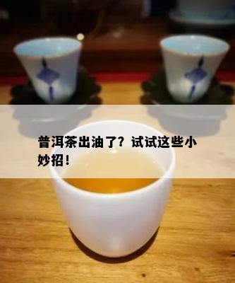 普洱茶出油了？试试这些小妙招！