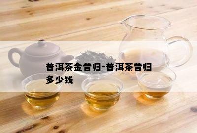 普洱茶金昔归-普洱茶昔归多少钱