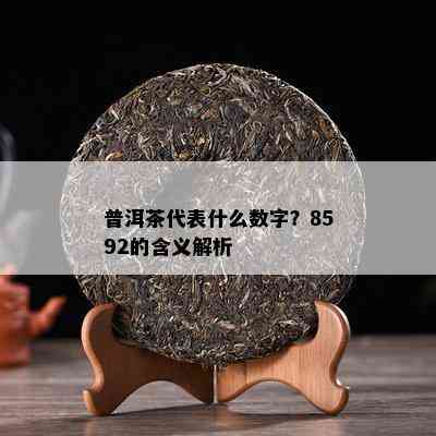 普洱茶代表什么数字？8592的含义解析