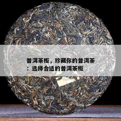 普洱茶柜，珍藏你的普洱茶：选择合适的普洱茶柜