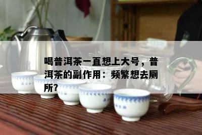 喝普洱茶一直想上大号，普洱茶的副作用：频繁想去厕所？