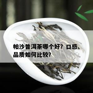 帕沙普洱茶哪个好？口感、品质如何比较？