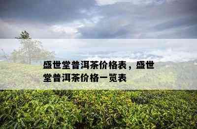 盛世堂普洱茶价格表，盛世堂普洱茶价格一览表