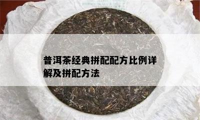 普洱茶经典拼配配方比例详解及拼配方法