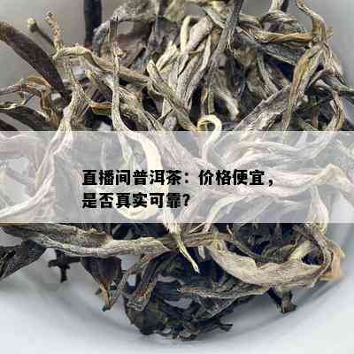 直播间普洱茶：价格便宜，是不是真实可靠？