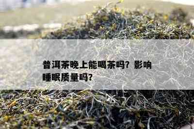 普洱茶晚上能喝茶吗？影响睡眠质量吗？