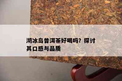 沏冰岛普洱茶好喝吗？探讨其口感与品质