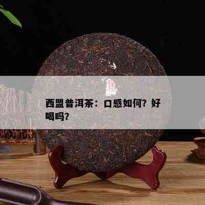 西盟普洱茶：口感如何？好喝吗？