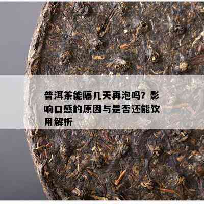 普洱茶能隔几天再泡吗？作用口感的起因与是不是还能饮用解析