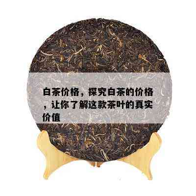 白茶价格，探究白茶的价格，让你了解这款茶叶的真实价值