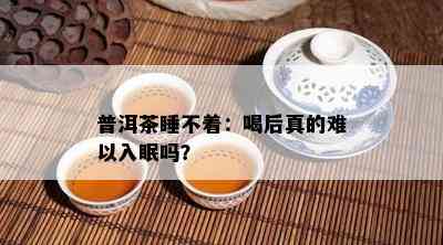 普洱茶睡不着：喝后真的难以入眠吗？