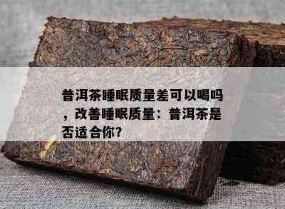 普洱茶睡眠质量差可以喝吗，改善睡眠质量：普洱茶是否适合你？