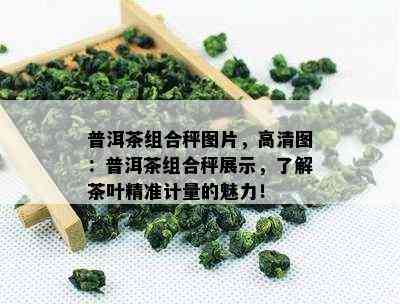 普洱茶组合秤图片，高清图：普洱茶组合秤展示，熟悉茶叶精准计量的魅力！