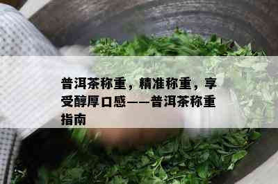 普洱茶称重，精准称重，享受醇厚口感——普洱茶称重指南