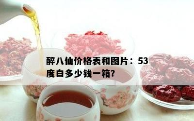 醉八仙价格表和图片：53度白多少钱一箱？