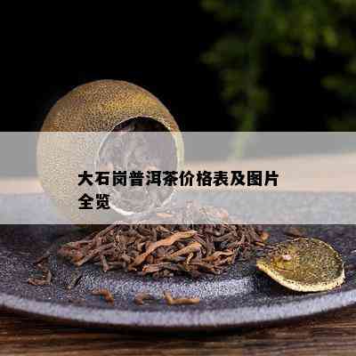 大石岗普洱茶价格表及图片全览