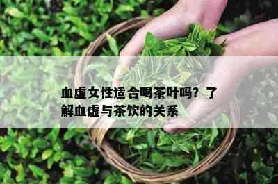 血虚女性适合喝茶叶吗？熟悉血虚与茶饮的关系