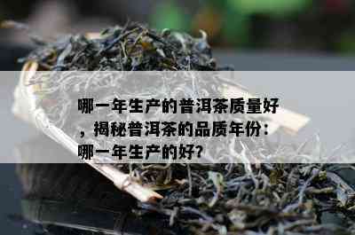 哪一年生产的普洱茶品质好，揭秘普洱茶的品质年份：哪一年生产的好？