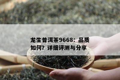 龙生普洱茶9668：品质怎样？详细评测与分享